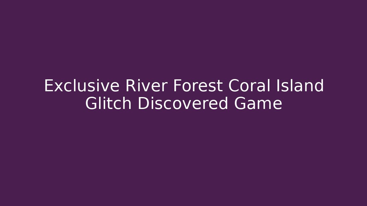 Exclusive River Forest Coral Island Glitch Discovered Game
