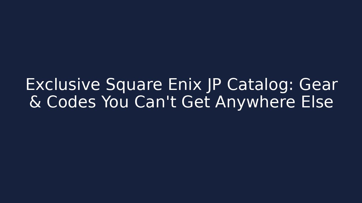 Exclusive Square Enix JP Catalog: Gear & Codes You Can't Get Anywhere Else