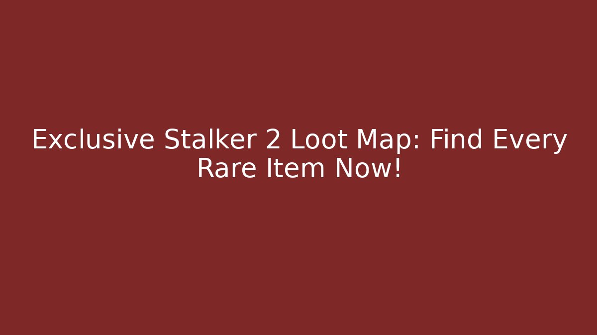 Exclusive Stalker 2 Loot Map: Find Every Rare Item Now!