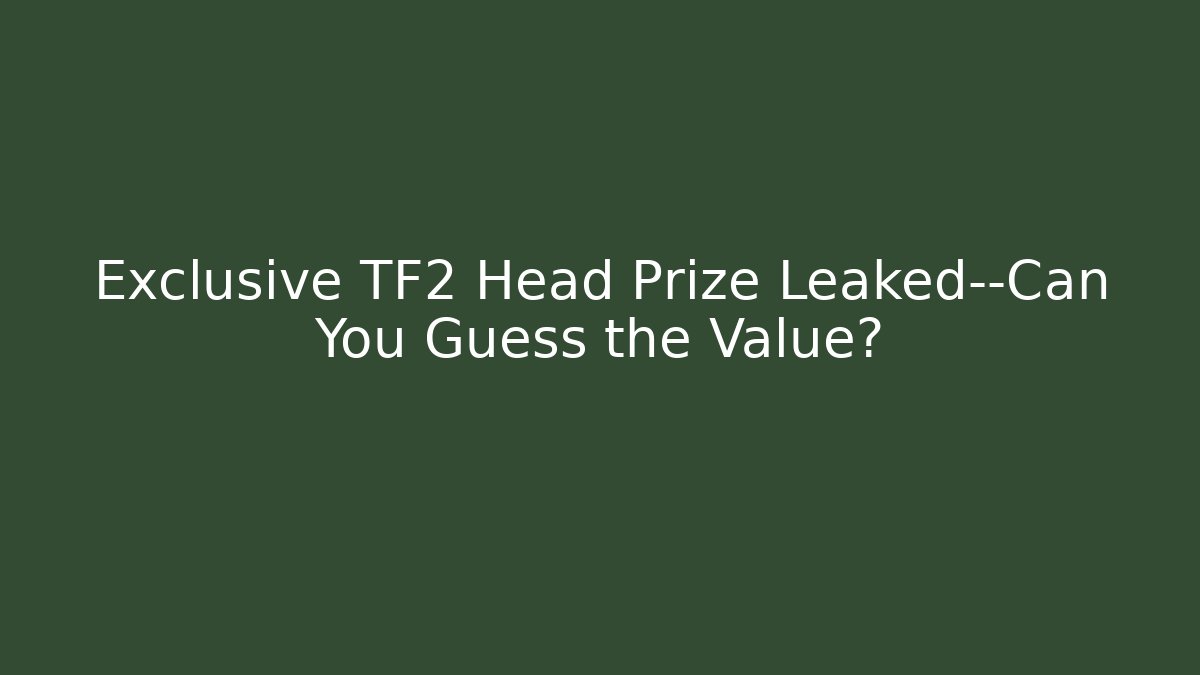 Exclusive TF2 Head Prize Leaked—Can You Guess the Value?