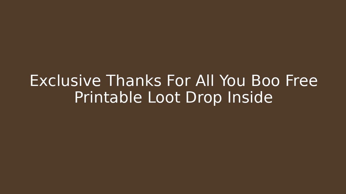 Exclusive Thanks For All You Boo Free Printable Loot Drop Inside