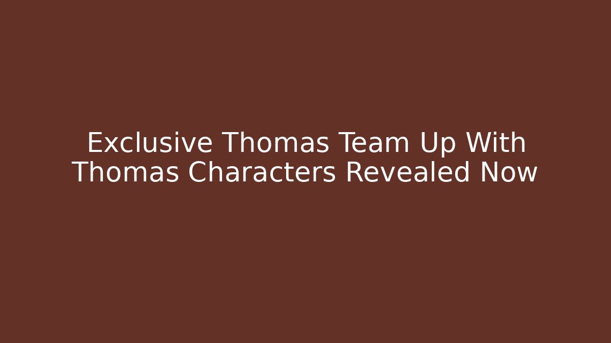 Exclusive Thomas Team Up With Thomas Characters Revealed Now - Critter Realm