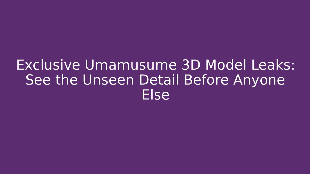 Exclusive Umamusume 3D Model Leaks: See the Unseen Detail Before Anyone Else