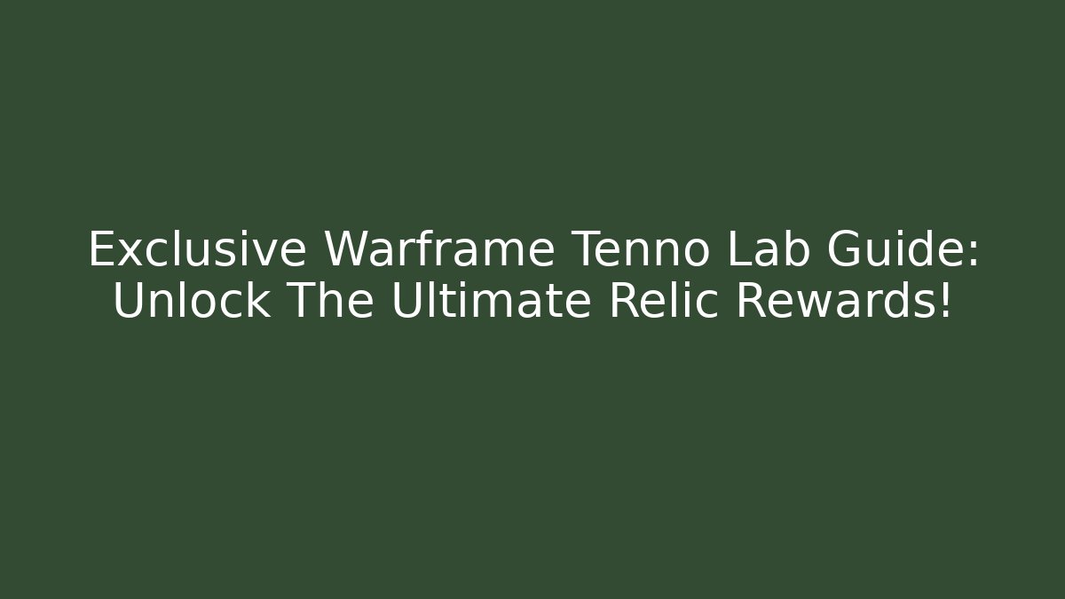 Exclusive Warframe Tenno Lab Guide: Unlock The Ultimate Relic Rewards!