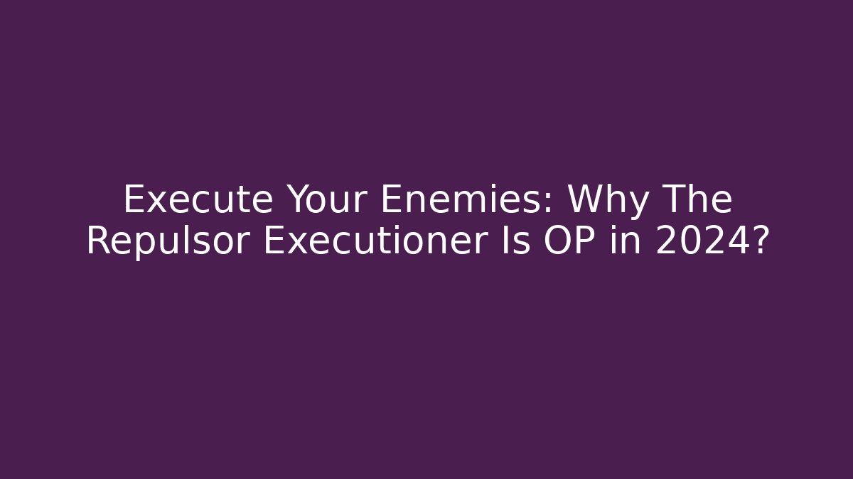 Execute Your Enemies: Why The Repulsor Executioner Is OP in 2024?