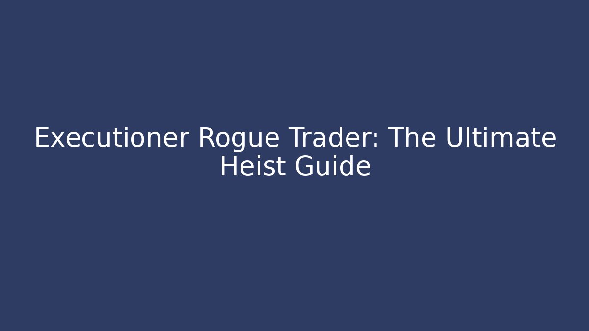 Executioner Rogue Trader: The Ultimate Heist Guide - Critter Realm