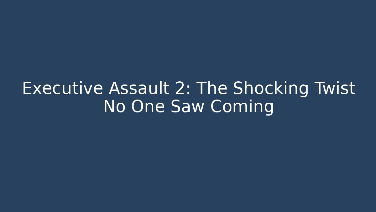 Executive Assault 2: The Shocking Twist No One Saw Coming