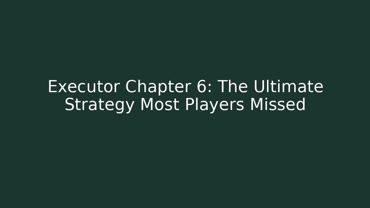 Executor Chapter 6: The Ultimate Strategy Most Players Missed