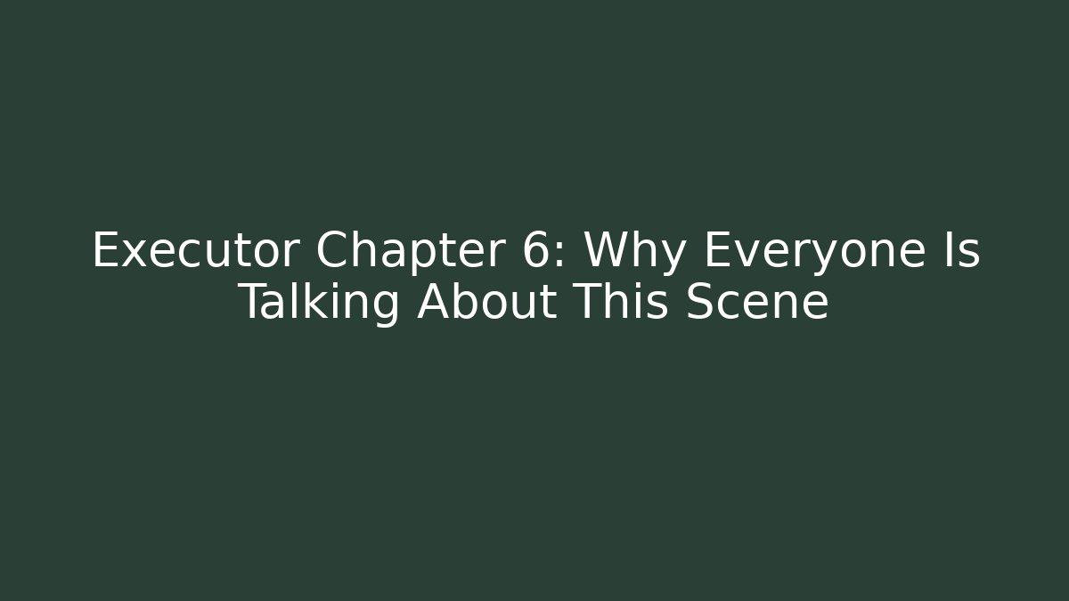 Executor Chapter 6: Why Everyone Is Talking About This Scene - Critter Realm