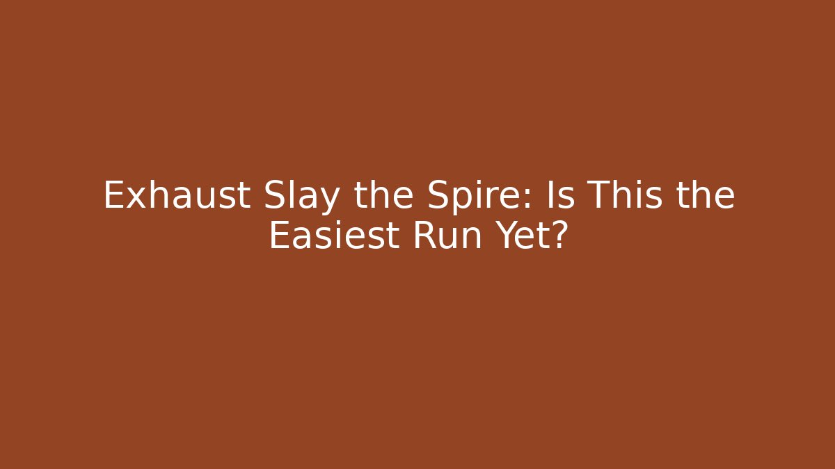 Exhaust Slay the Spire: Is This the Easiest Run Yet?