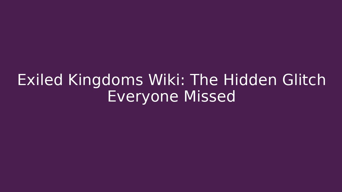 Exiled Kingdoms Wiki: The Hidden Glitch Everyone Missed