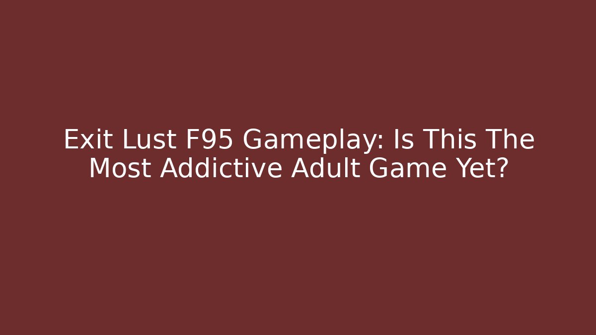 Exit Lust F95 Gameplay: Is This The Most Addictive Adult Game Yet?