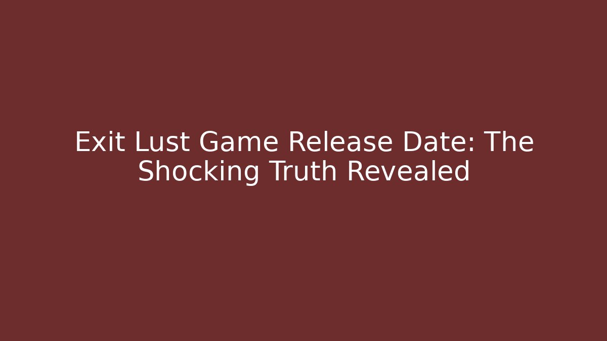 Exit Lust Game Release Date: The Shocking Truth Revealed