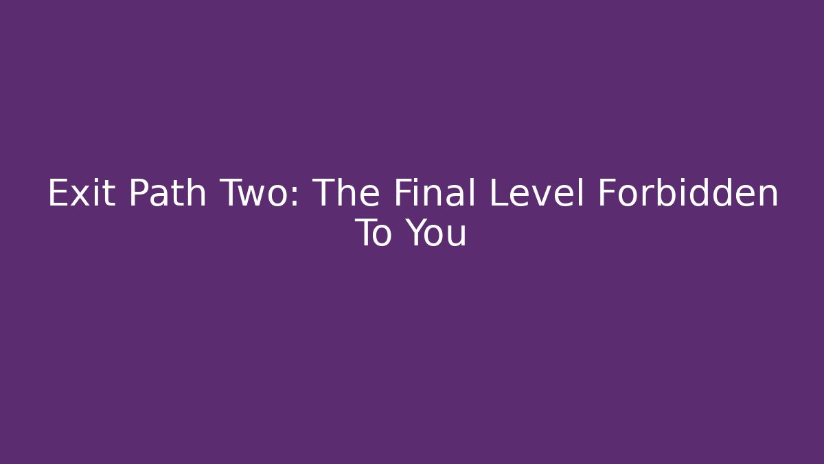 Exit Path Two: The Final Level Forbidden To You