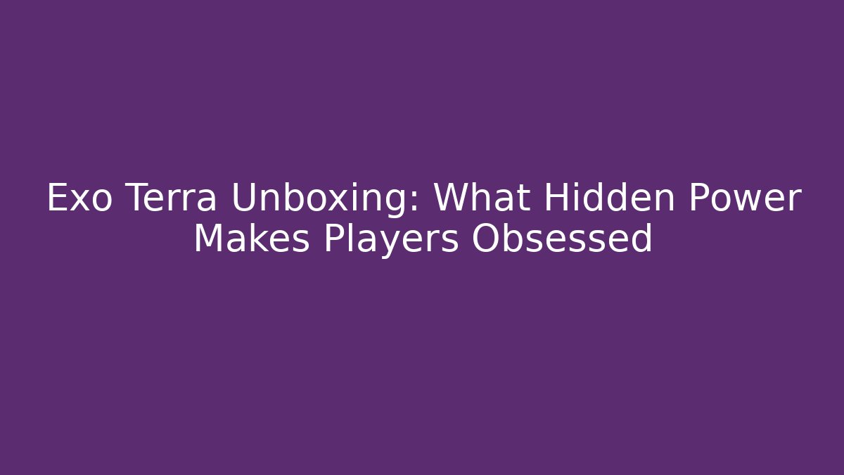 Exo Terra Unboxing: What Hidden Power Makes Players Obsessed
