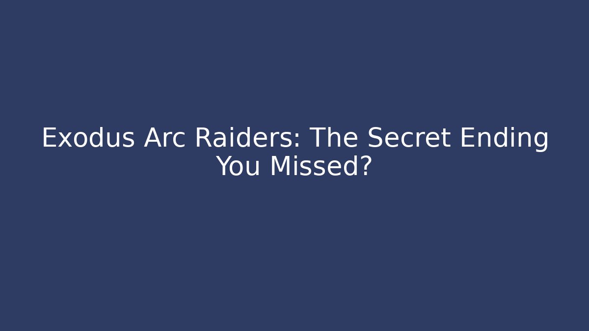 Exodus Arc Raiders: The Secret Ending You Missed?