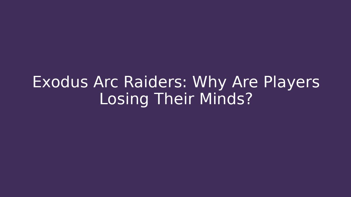 Exodus Arc Raiders: Why Are Players Losing Their Minds?
