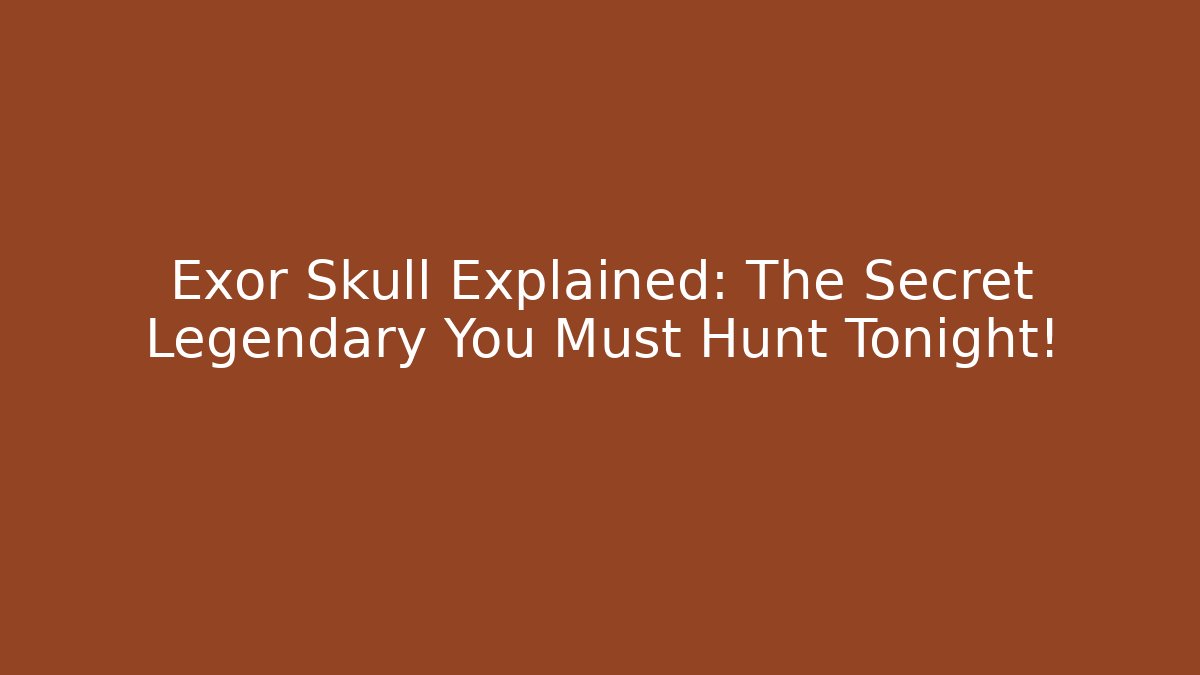Exor Skull Explained: The Secret Legendary You Must Hunt Tonight!