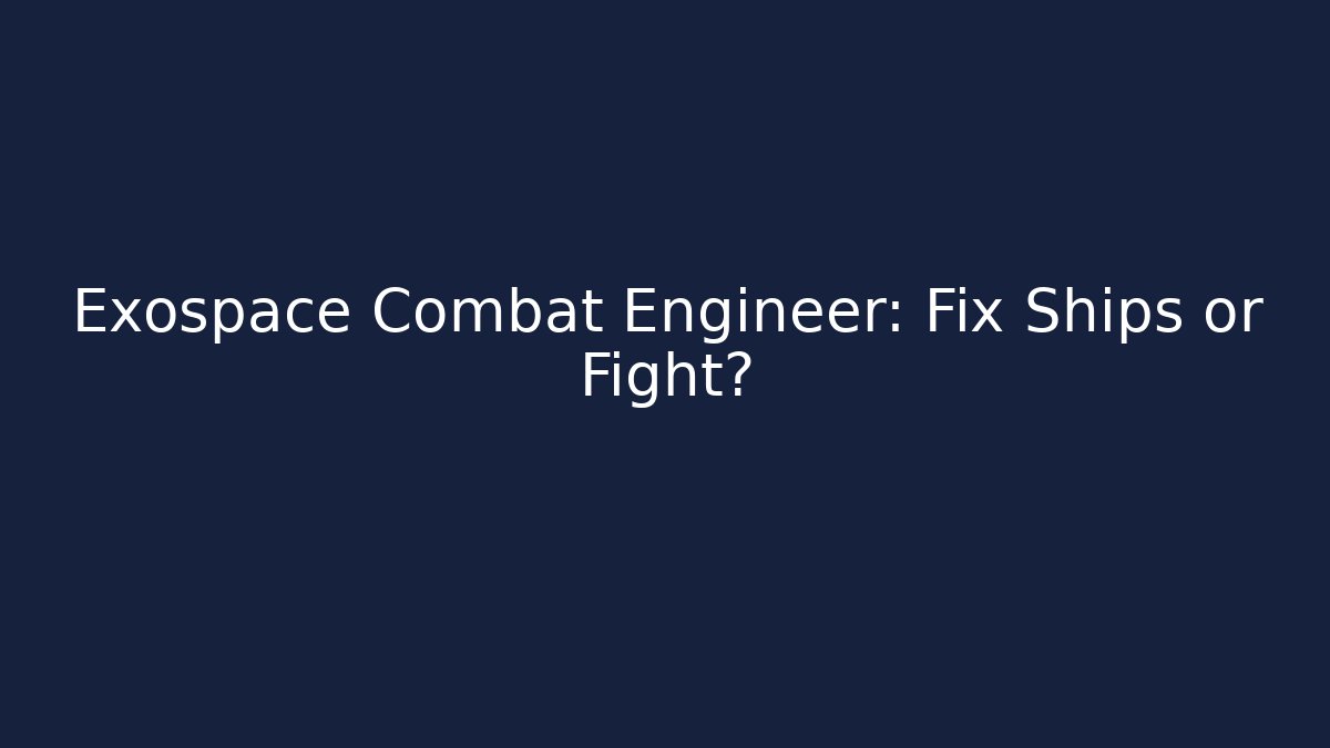 Exospace Combat Engineer: Fix Ships or Fight?