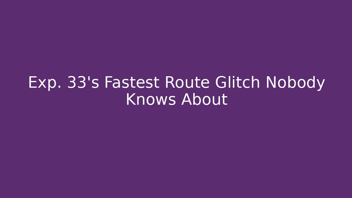 Exp. 33's Fastest Route Glitch Nobody Knows About