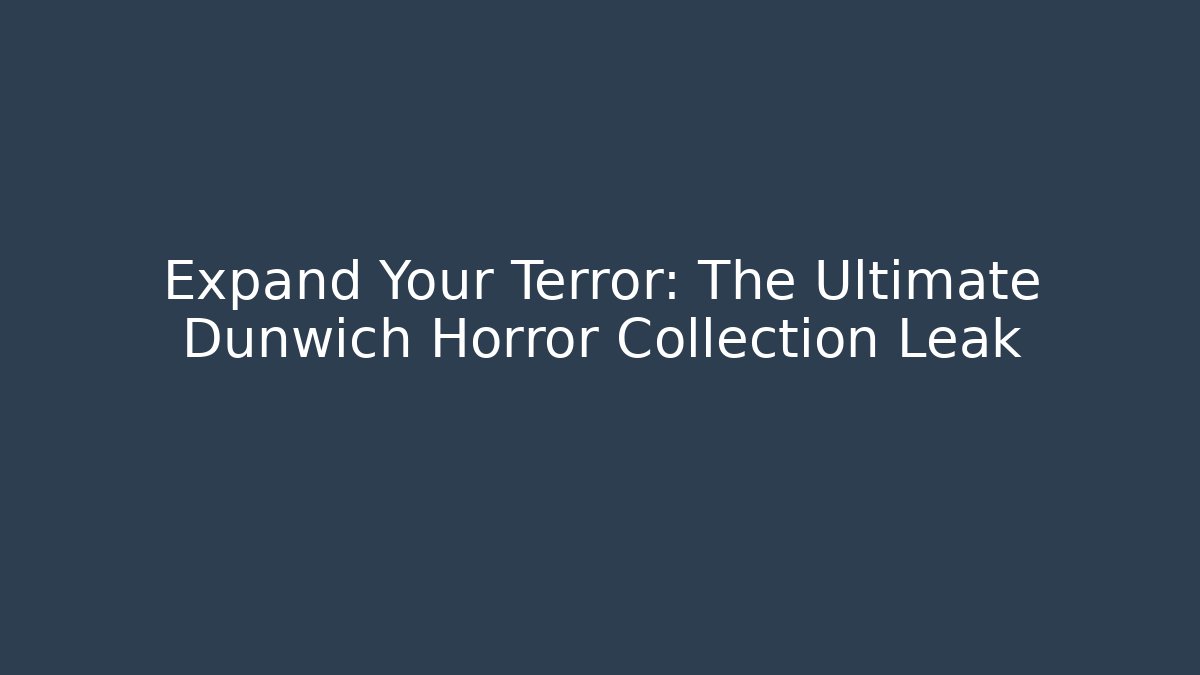 Expand Your Terror: The Ultimate Dunwich Horror Collection Leak