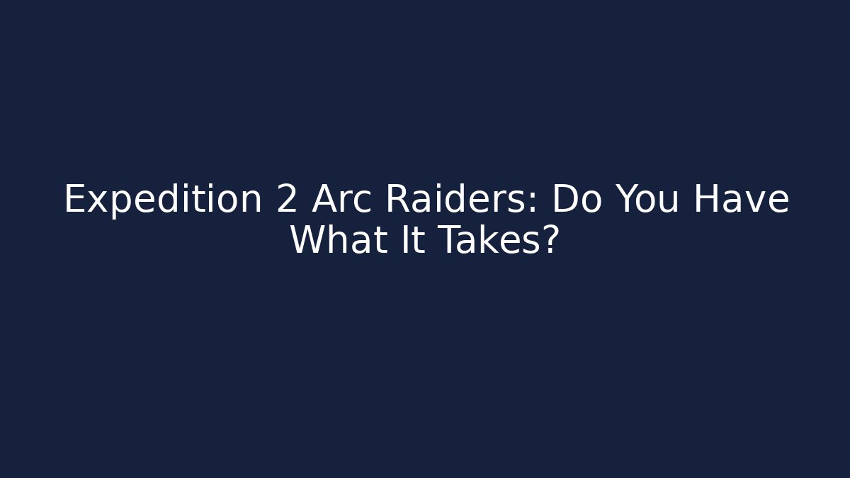 Expedition 2 Arc Raiders: Do You Have What It Takes?
