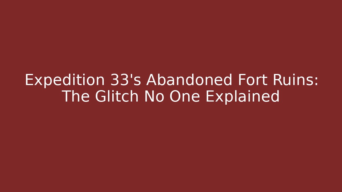 Expedition 33's Abandoned Fort Ruins: The Glitch No One Explained - Critter Realm
