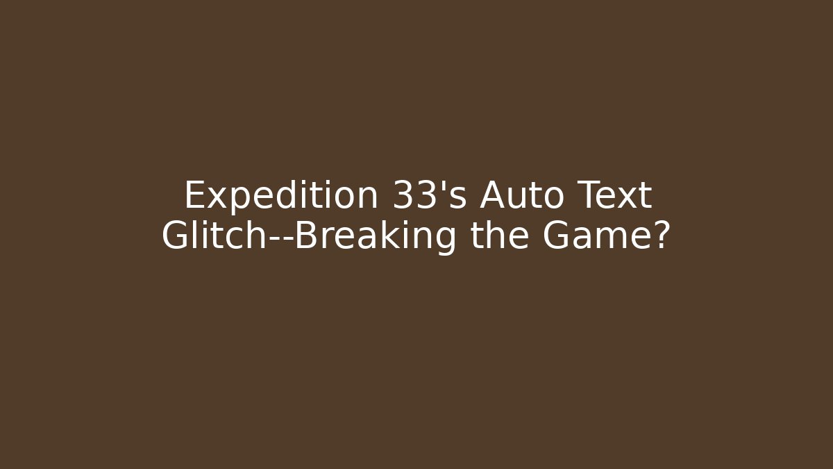 Expedition 33's Auto Text Glitch—Breaking the Game?