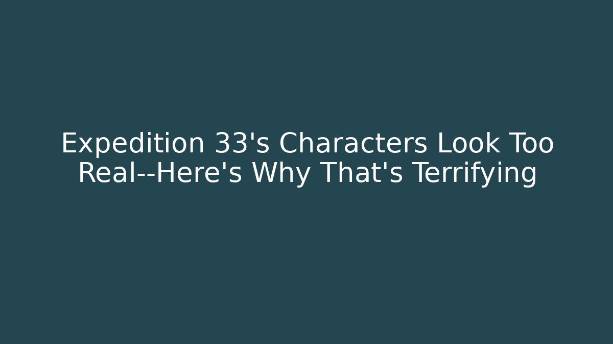 Expedition 33's Characters Look Too Real—Here's Why That's Terrifying