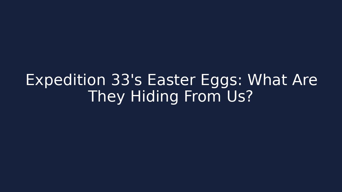 Expedition 33's Easter Eggs: What Are They Hiding From Us?