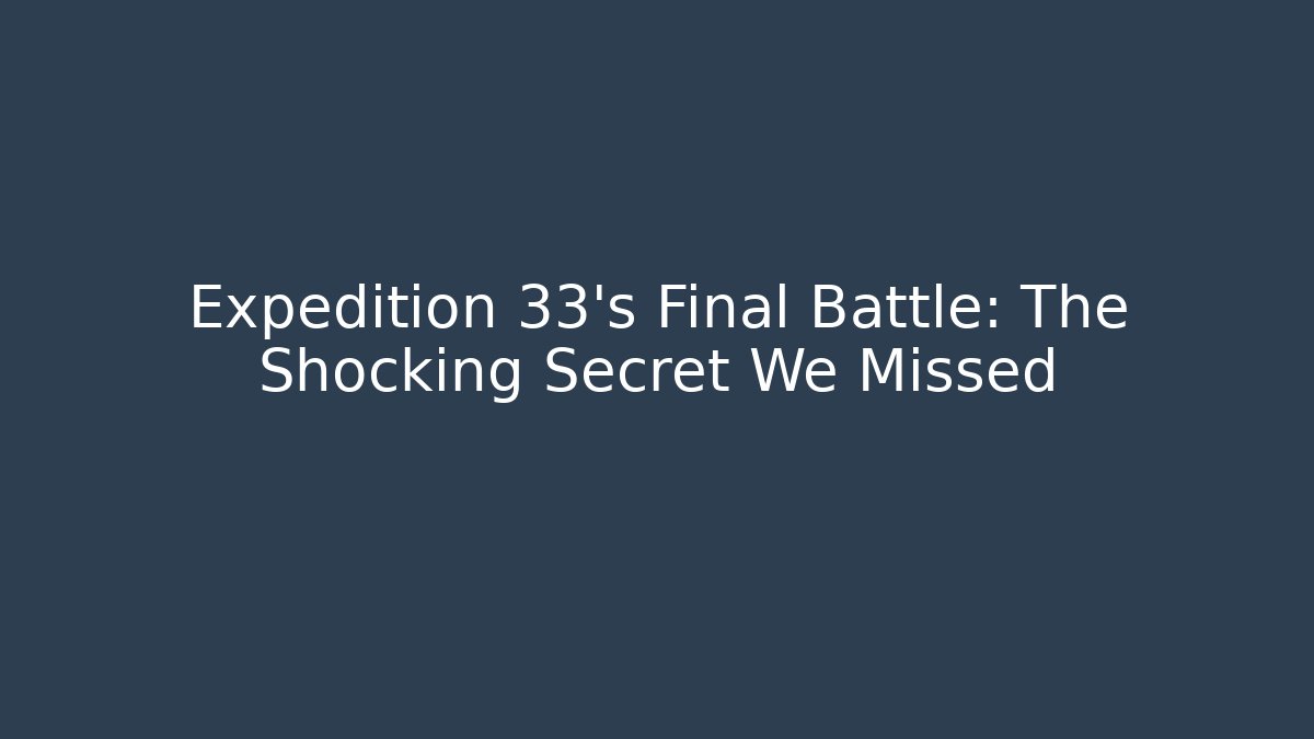 Expedition 33's Final Battle: The Shocking Secret We Missed