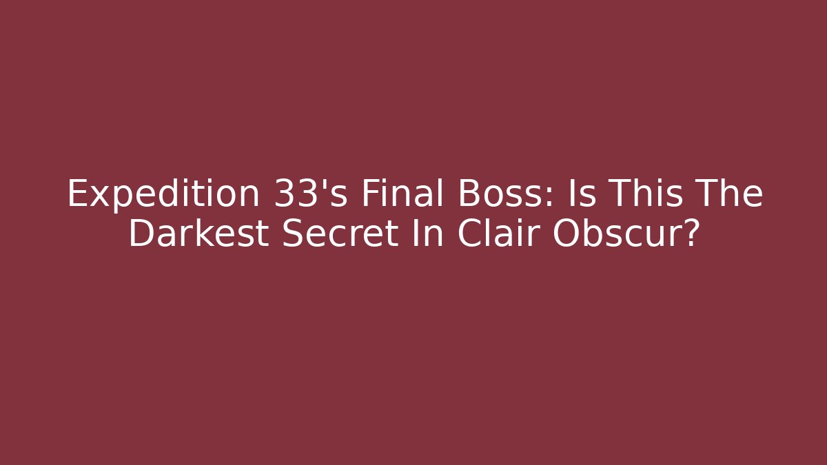 Expedition 33's Final Boss: Is This The Darkest Secret In Clair Obscur? - Critter Realm