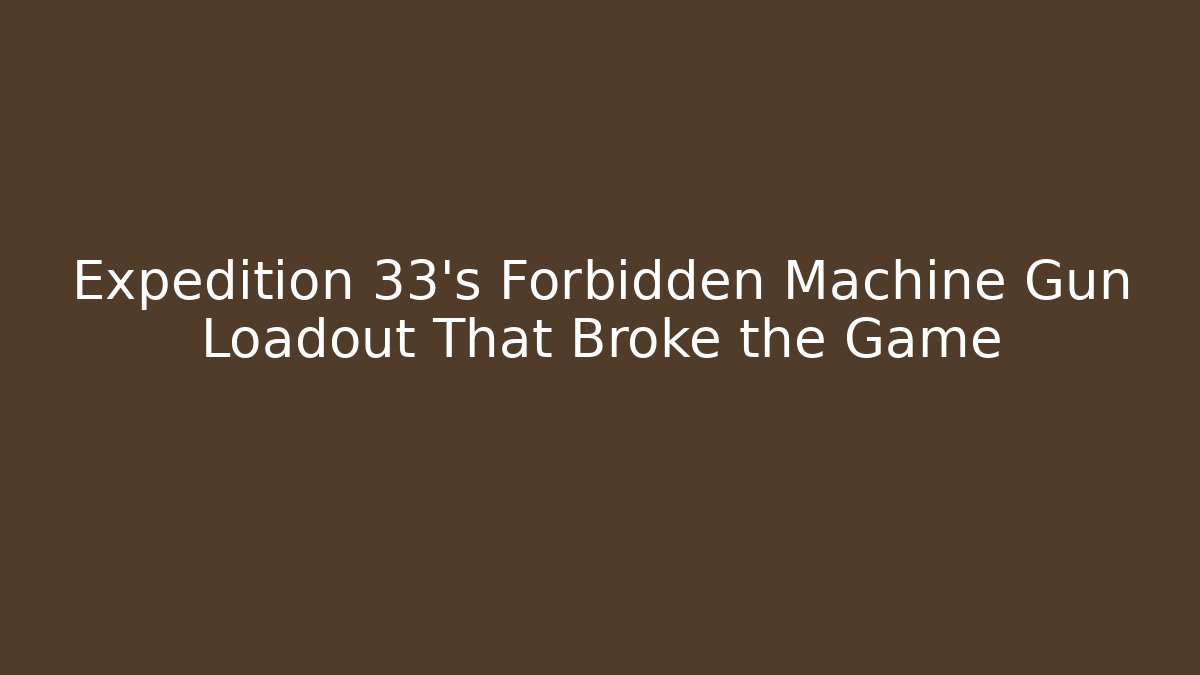 Expedition 33's Forbidden Machine Gun Loadout That Broke the Game