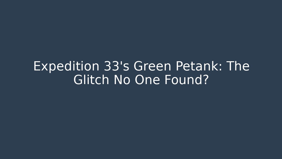 Expedition 33's Green Petank: The Glitch No One Found? - Critter Realm