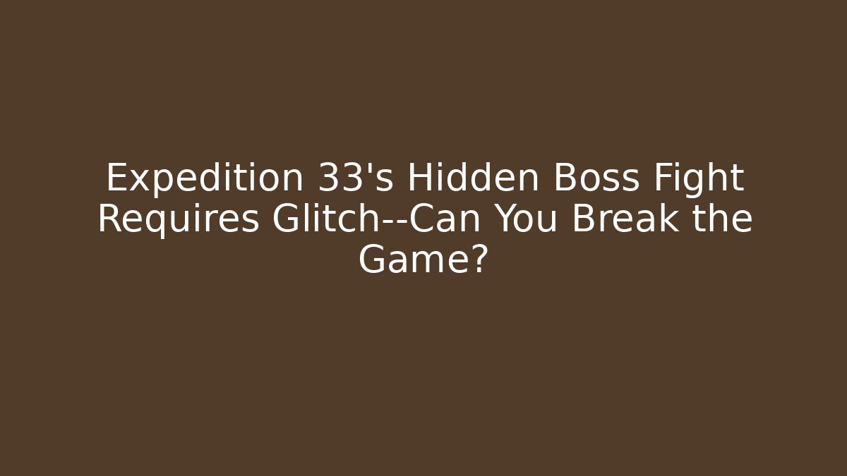 Expedition 33's Hidden Boss Fight Requires Glitch—Can You Break the Game?