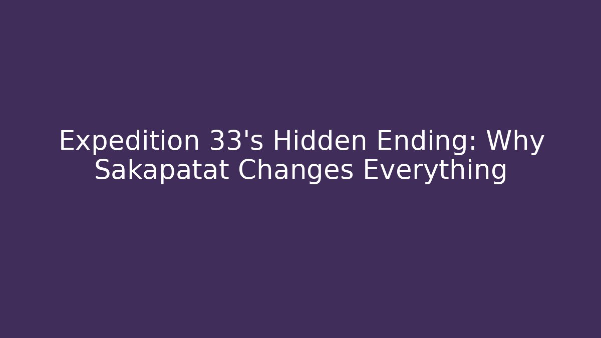 Expedition 33's Hidden Ending: Why Sakapatat Changes Everything
