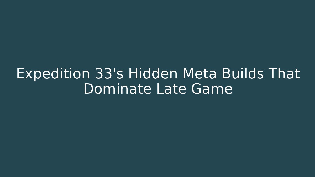 Expedition 33's Hidden Meta Builds That Dominate Late Game