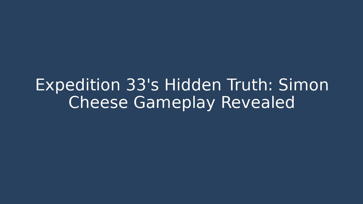 Expedition 33's Hidden Truth: Simon Cheese Gameplay Revealed