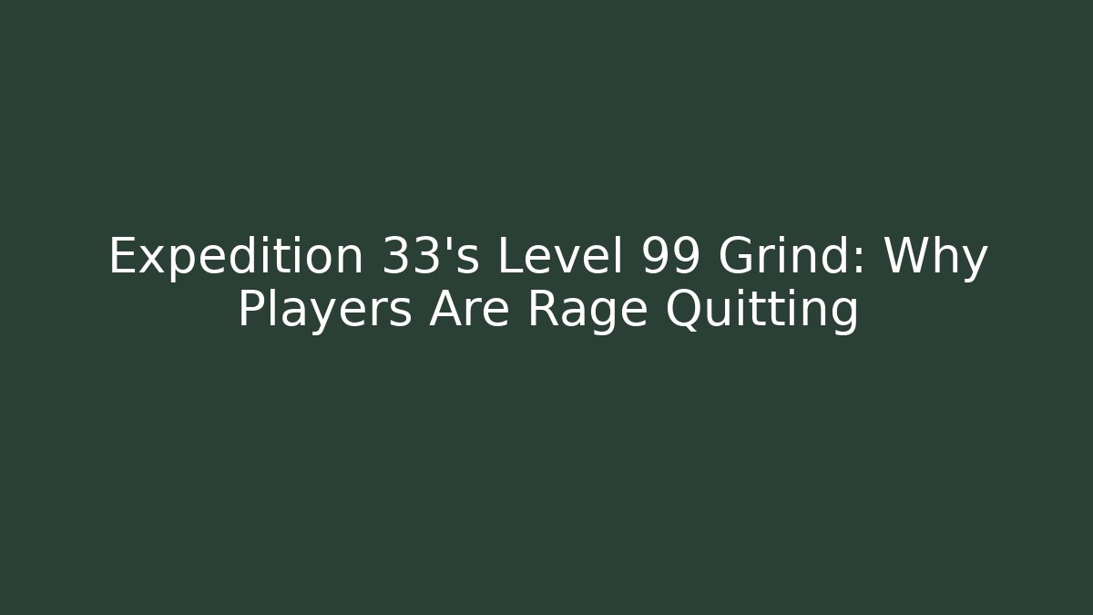 Expedition 33's Level 99 Grind: Why Players Are Rage Quitting