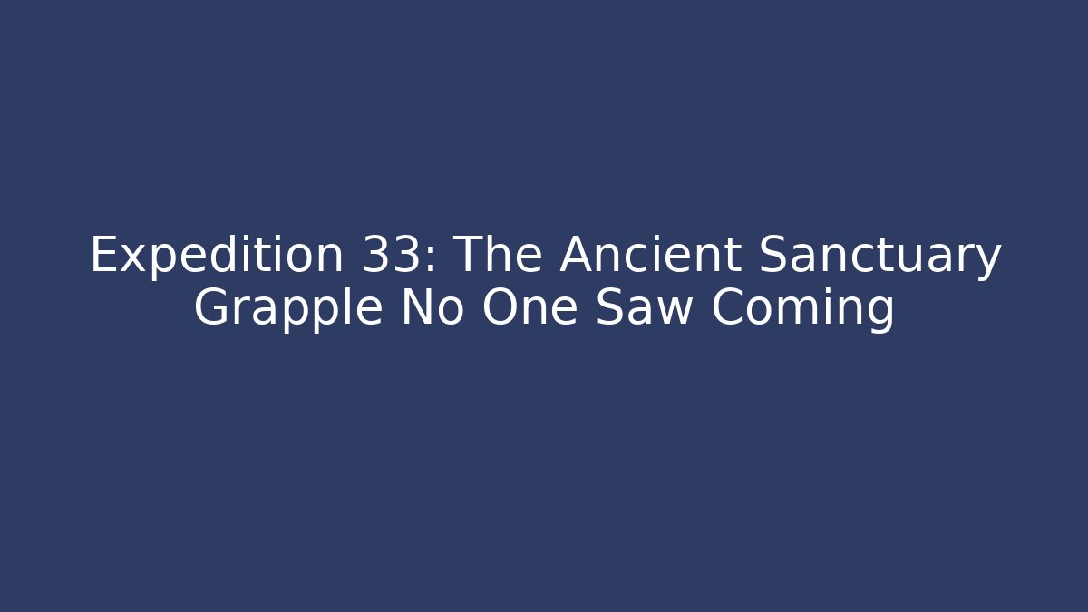 Expedition 33: The Ancient Sanctuary Grapple No One Saw Coming