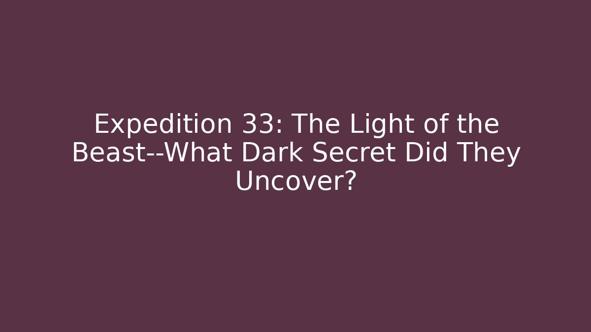 Expedition 33: The Light of the Beast—What Dark Secret Did They Uncover? - Critter Realm