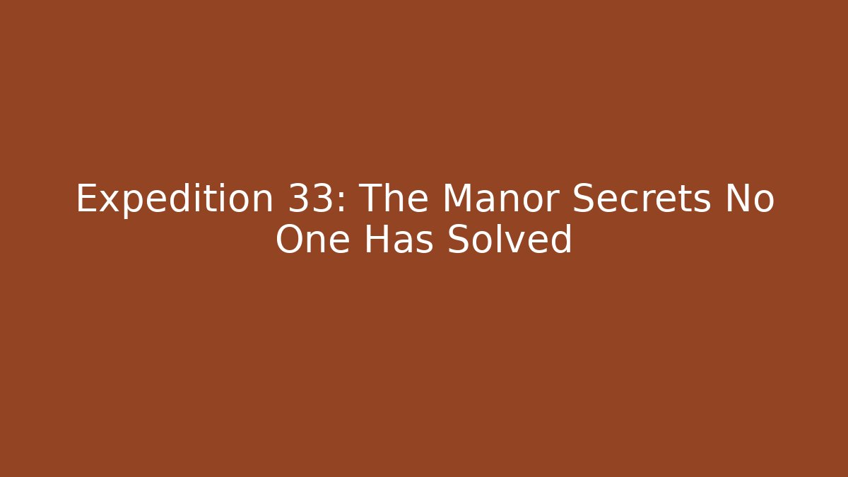 Expedition 33: The Manor Secrets No One Has Solved