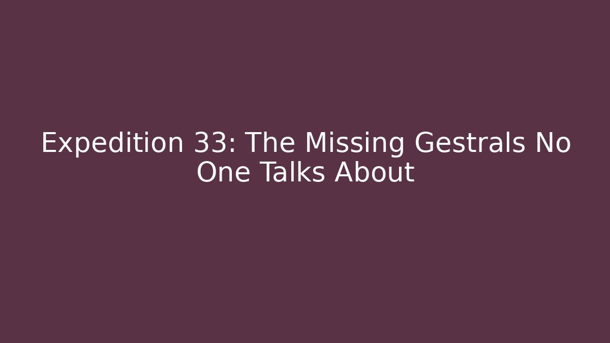 Expedition 33: The Missing Gestrals No One Talks About
