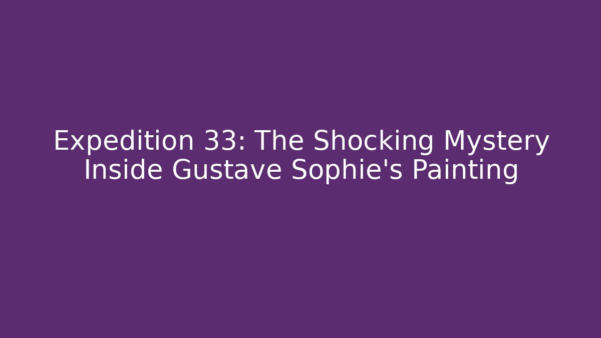 Expedition 33: The Shocking Mystery Inside Gustave Sophie's Painting