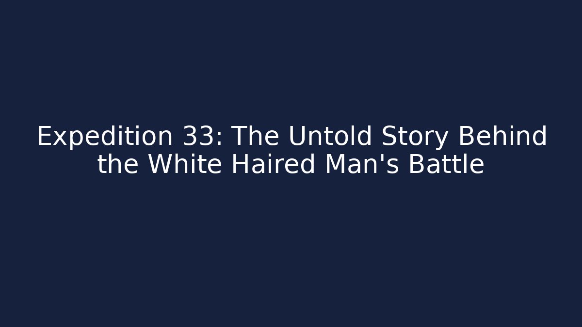 Expedition 33: The Untold Story Behind the White Haired Man's Battle