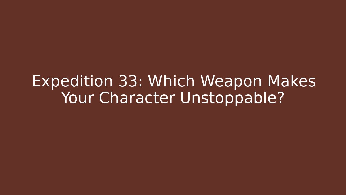 Expedition 33: Which Weapon Makes Your Character Unstoppable? - Critter Realm