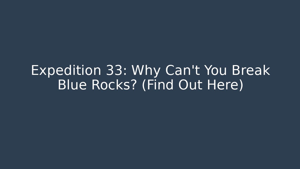 Expedition 33: Why Can't You Break Blue Rocks? (Find Out Here)