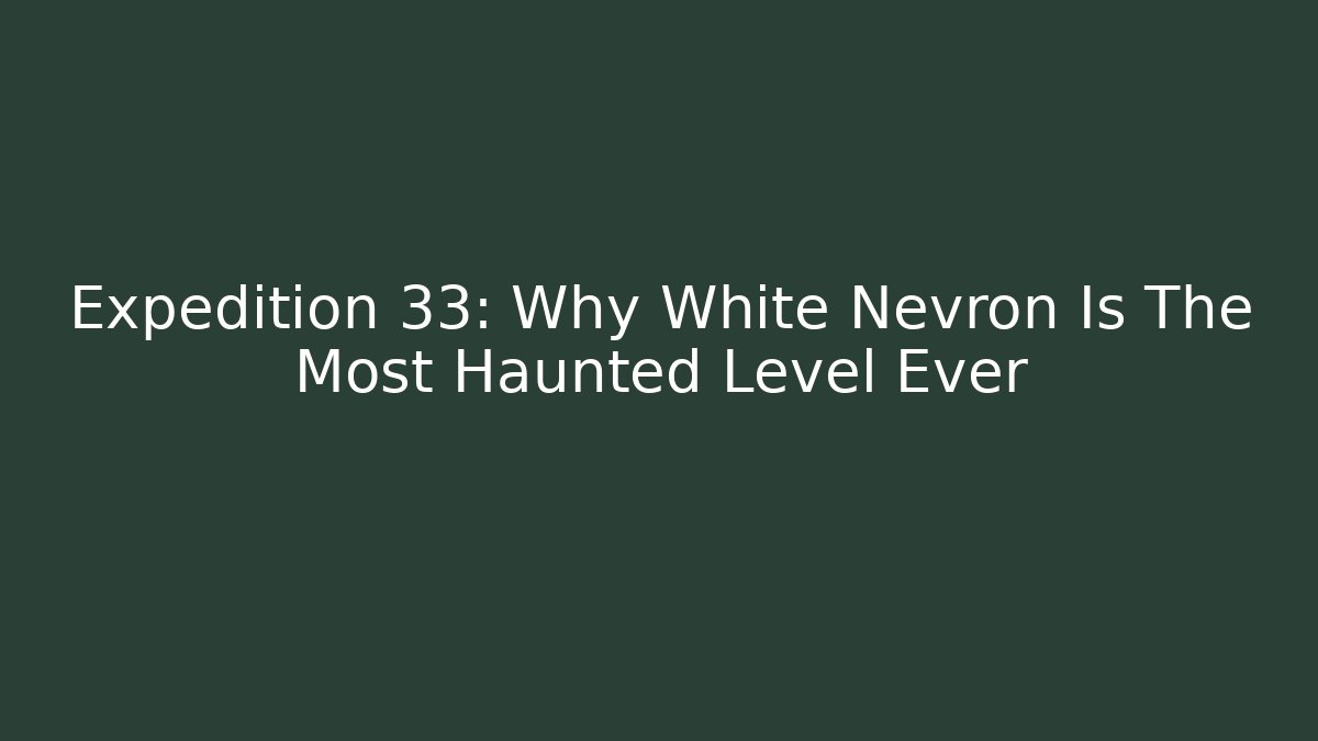 Expedition 33: Why White Nevron Is The Most Haunted Level Ever