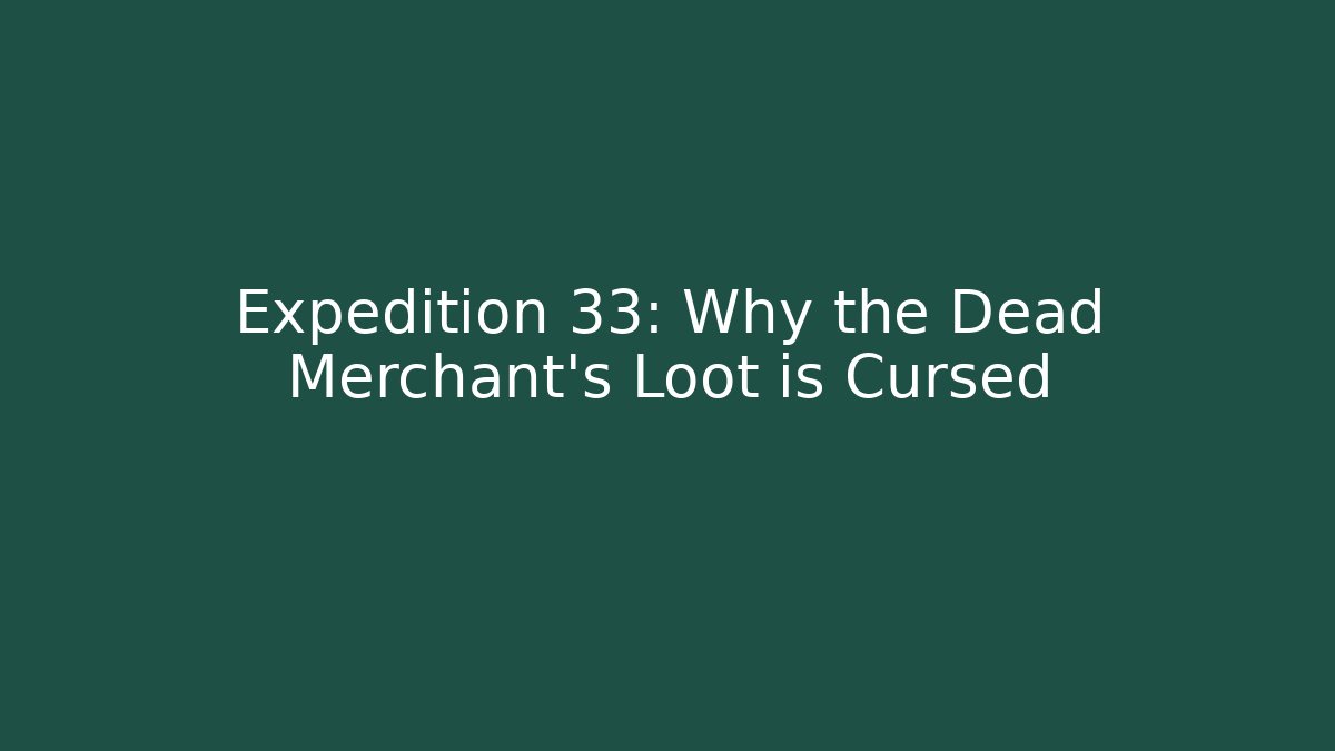 Expedition 33: Why the Dead Merchant's Loot is Cursed