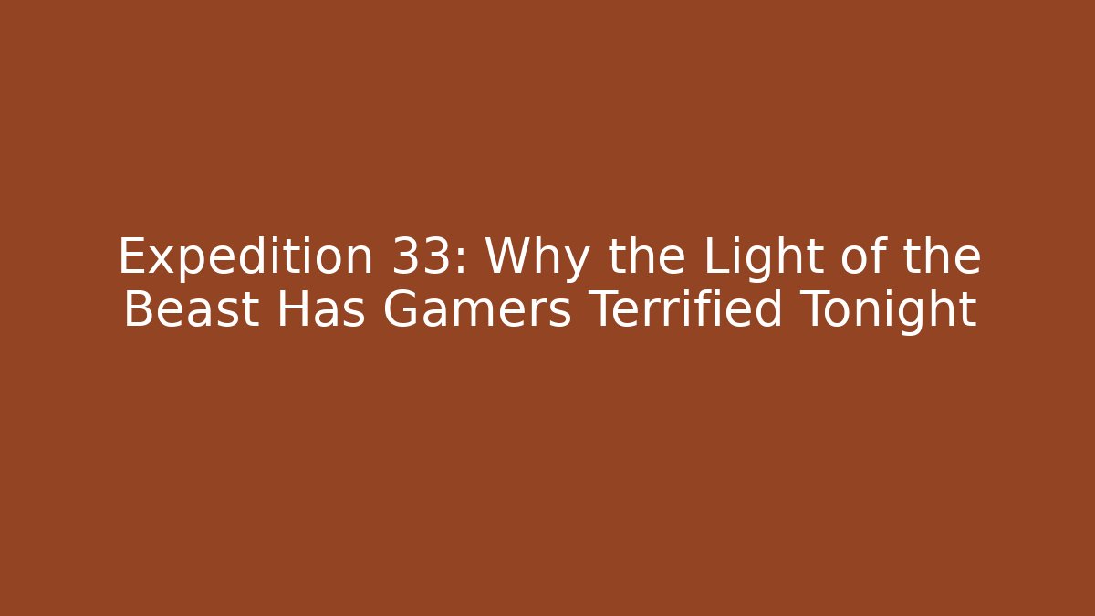 Expedition 33: Why the Light of the Beast Has Gamers Terrified Tonight
